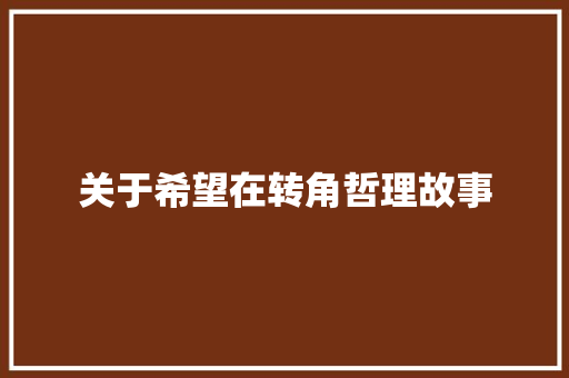 关于希望在转角哲理故事 职场范文