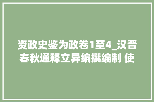 资政史鉴为政卷1至4_汉晋春秋通释立异编撰编制 使古佚名著重焕活力