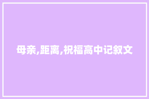 母亲,距离,祝福高中记叙文 申请书范文