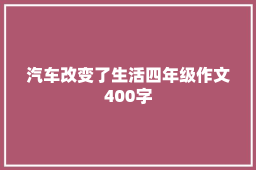 汽车改变了生活四年级作文400字 报告范文