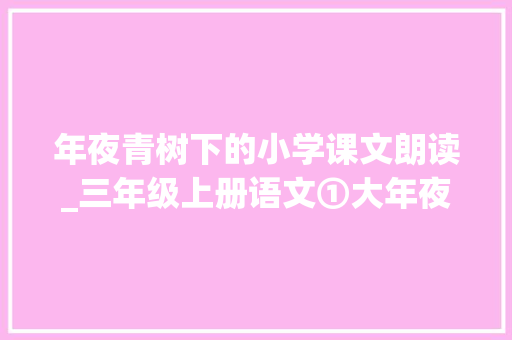 年夜青树下的小学课文朗读_三年级上册语文①大年夜青树下的小学人教版