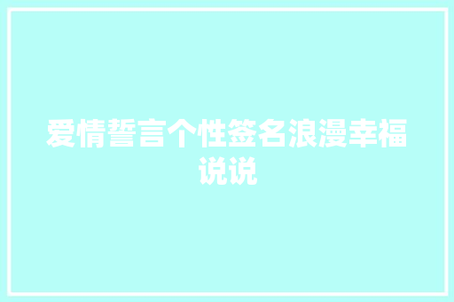 爱情誓言个性签名浪漫幸福说说 致辞范文