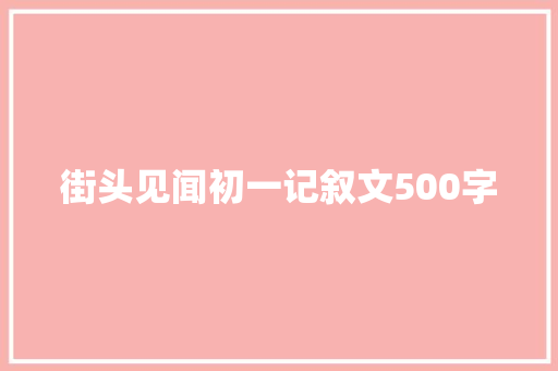 街头见闻初一记叙文500字 论文范文