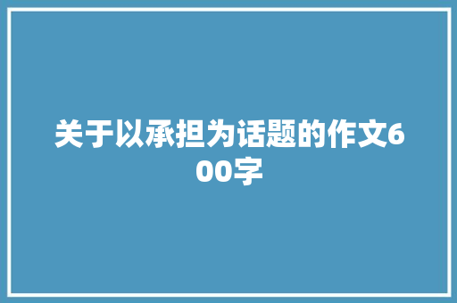 关于以承担为话题的作文600字