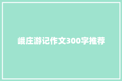 峨庄游记作文300字推荐 书信范文