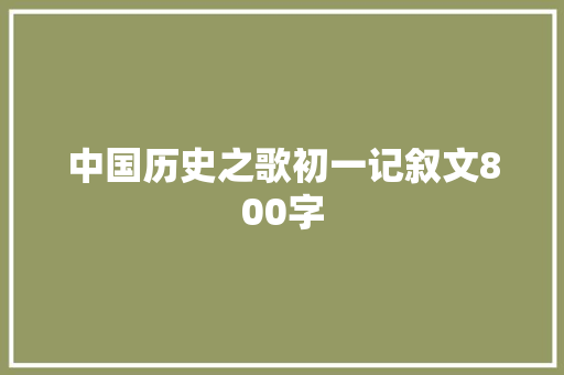 中国历史之歌初一记叙文800字