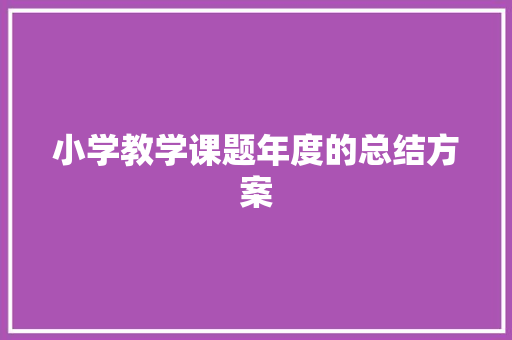 小学教学课题年度的总结方案