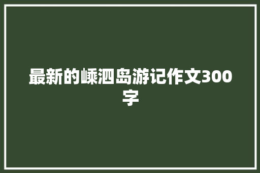 最新的嵊泗岛游记作文300字 书信范文