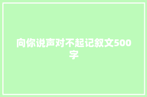 向你说声对不起记叙文500字 申请书范文