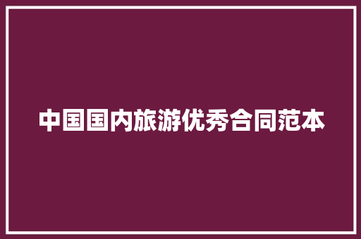 中国国内旅游优秀合同范本 会议纪要范文