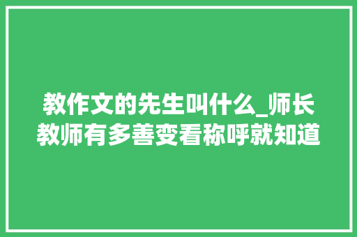 教作文的先生叫什么_师长教师有多善变看称呼就知道了