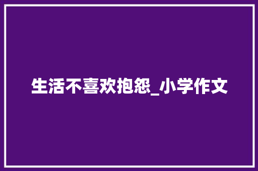 生活不喜欢抱怨_小学作文