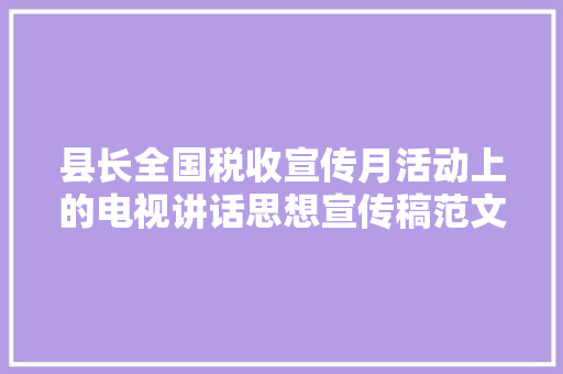 县长全国税收宣传月活动上的电视讲话思想宣传稿范文 致辞范文