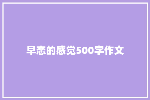 早恋的感觉500字作文 简历范文