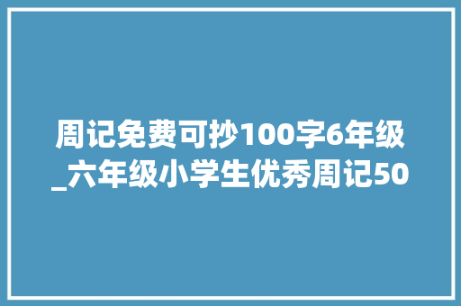 周记免费可抄100字6年级_六年级小学生优秀周记500字范文篇二