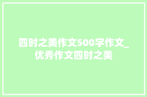 四时之美作文500字作文_优秀作文四时之美 演讲稿范文