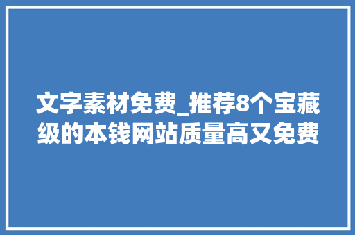 文字素材免费_推荐8个宝藏级的本钱网站质量高又免费建议低调运用 商务邮件范文