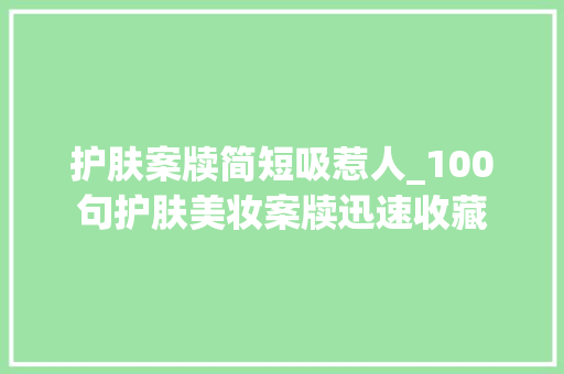 护肤案牍简短吸惹人_100句护肤美妆案牍迅速收藏