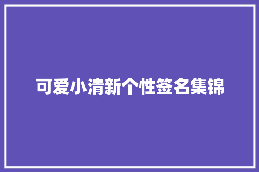 可爱小清新个性签名集锦 论文范文