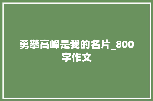 勇攀高峰是我的名片_800字作文