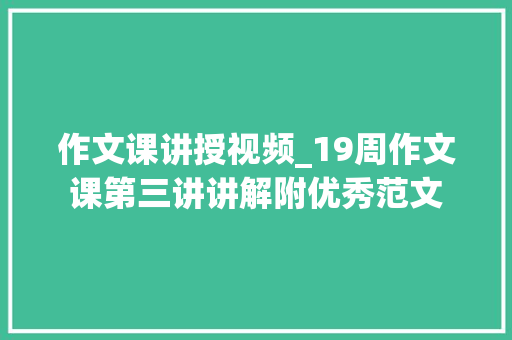 作文课讲授视频_19周作文课第三讲讲解附优秀范文