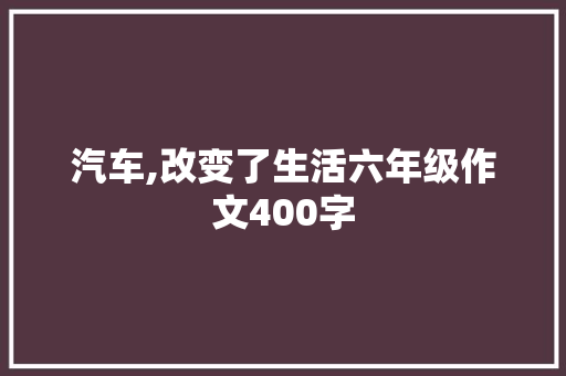 汽车,改变了生活六年级作文400字