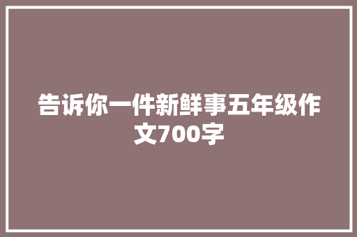 告诉你一件新鲜事五年级作文700字