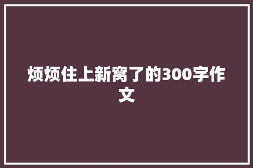 烦烦住上新窝了的300字作文