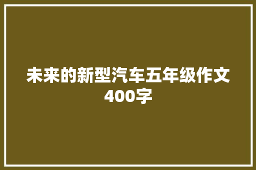 未来的新型汽车五年级作文400字