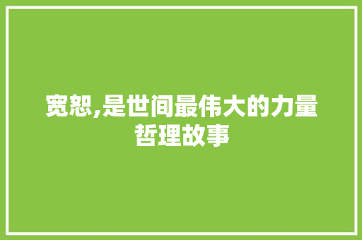 宽恕,是世间最伟大的力量哲理故事 论文范文