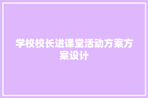 学校校长进课堂活动方案方案设计 申请书范文