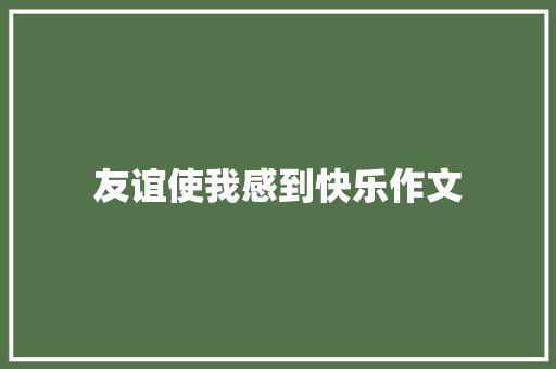 友谊使我感到快乐作文 会议纪要范文