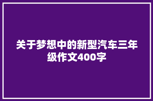 关于梦想中的新型汽车三年级作文400字