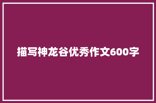 描写神龙谷优秀作文600字