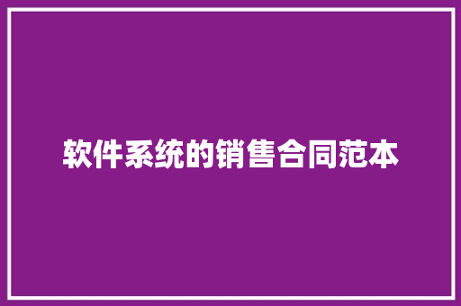 软件系统的销售合同范本 学术范文