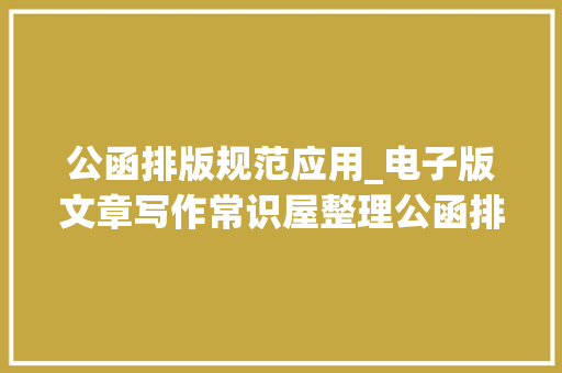 公函排版规范应用_电子版文章写作常识屋整理公函排版格式基本规范