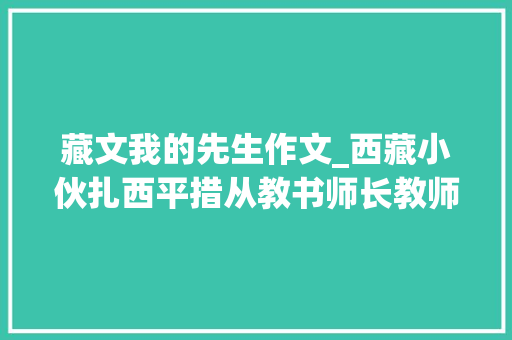 藏文我的先生作文_西藏小伙扎西平措从教书师长教师到中国新歌声冠军