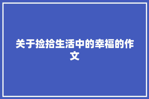 关于捡拾生活中的幸福的作文 申请书范文