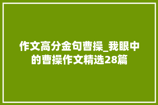 作文高分金句曹操_我眼中的曹操作文精选28篇 会议纪要范文