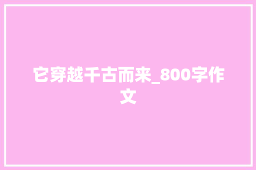 它穿越千古而来_800字作文