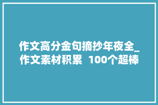 作文高分金句摘抄年夜全_作文素材积累  100个超棒的作文金句抓紧背起来 简历范文