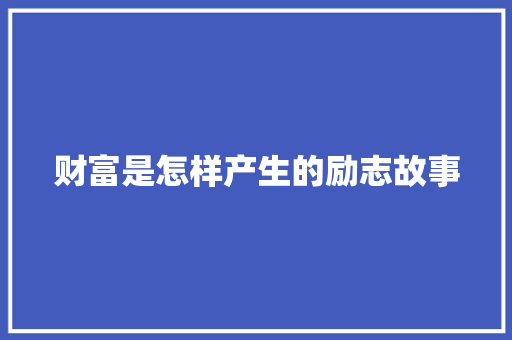 财富是怎样产生的励志故事