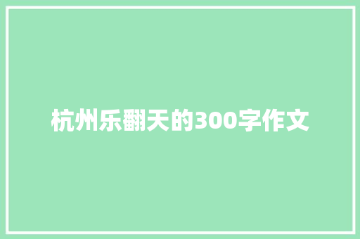 杭州乐翻天的300字作文 致辞范文