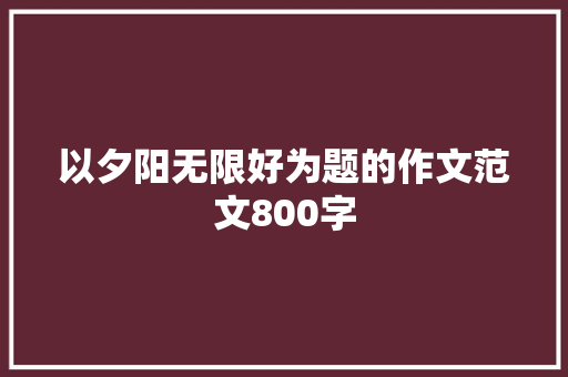 以夕阳无限好为题的作文范文800字