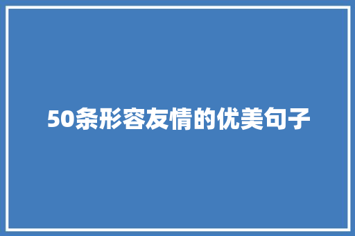 50条形容友情的优美句子 申请书范文