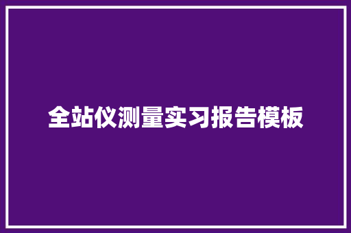 全站仪测量实习报告模板