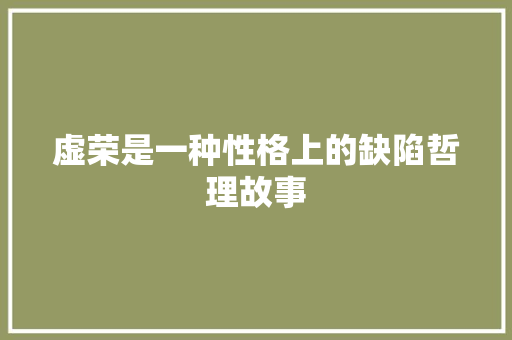 虚荣是一种性格上的缺陷哲理故事 生活范文