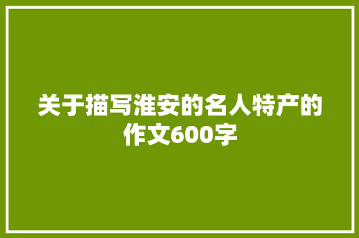 关于描写淮安的名人特产的作文600字