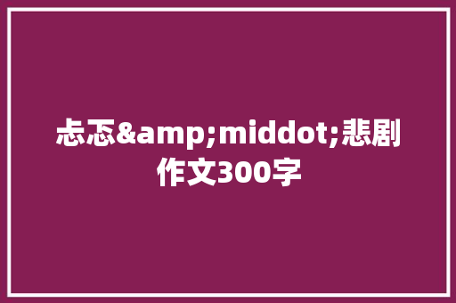 忐忑&middot;悲剧作文300字 会议纪要范文