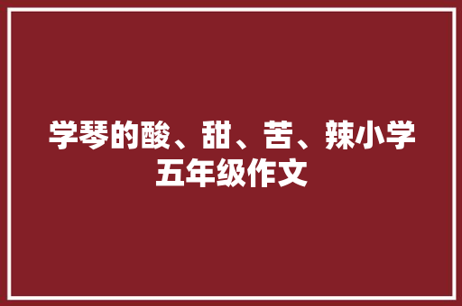 学琴的酸、甜、苦、辣小学五年级作文